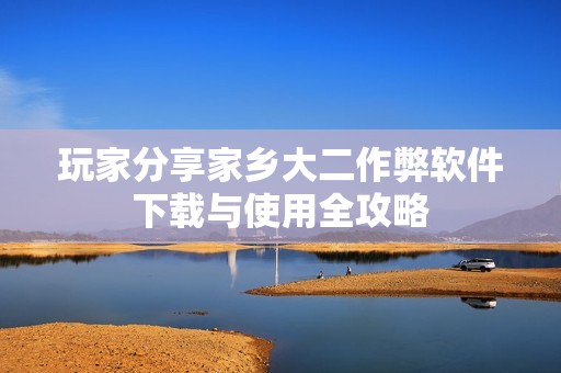 玩家分享家乡大二作弊软件下载与使用全攻略