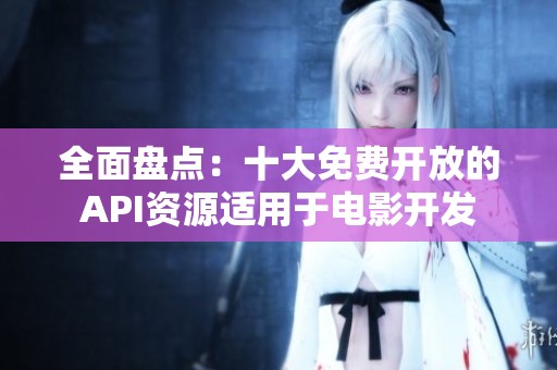 全面盘点：十大免费开放的API资源适用于电影开发