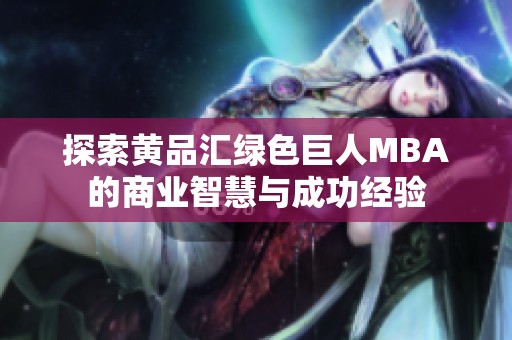 探索黄品汇绿色巨人MBA的商业智慧与成功经验