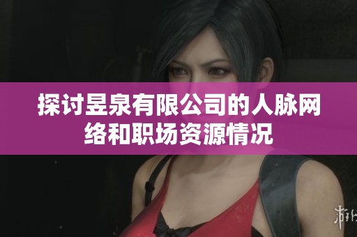探讨昱泉有限公司的人脉网络和职场资源情况