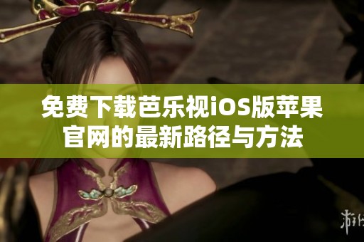 免费下载芭乐视iOS版苹果官网的最新路径与方法
