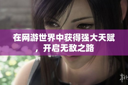 在网游世界中获得强大天赋，开启无敌之路