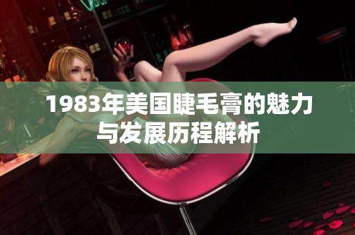 1983年美国睫毛膏的魅力与发展历程解析