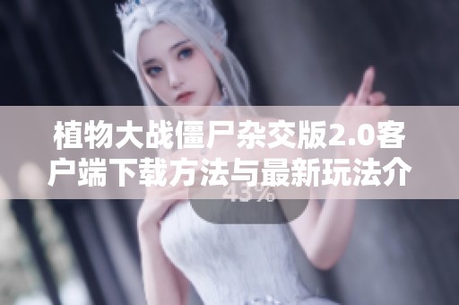 植物大战僵尸杂交版2.0客户端下载方法与最新玩法介绍