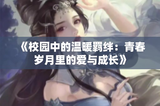 《校园中的温暖羁绊：青春岁月里的爱与成长》