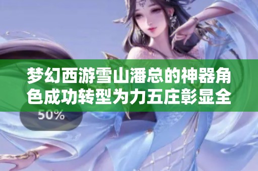 梦幻西游雪山潘总的神器角色成功转型为力五庄彰显全新玩法