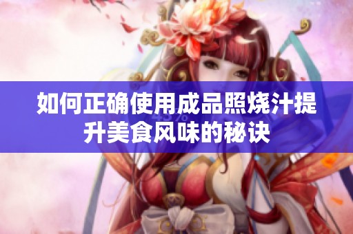 如何正确使用成品照烧汁提升美食风味的秘诀
