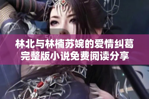 林北与林楠苏婉的爱情纠葛完整版小说免费阅读分享