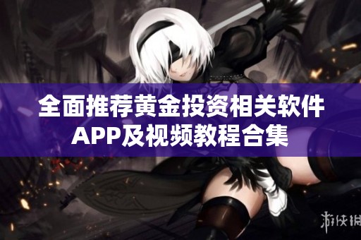 全面推荐黄金投资相关软件APP及视频教程合集
