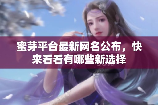蜜芽平台最新网名公布，快来看看有哪些新选择