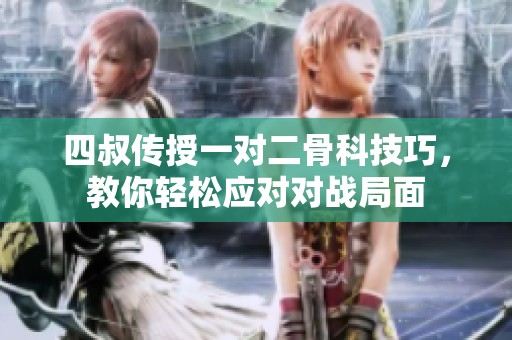 四叔传授一对二骨科技巧，教你轻松应对对战局面