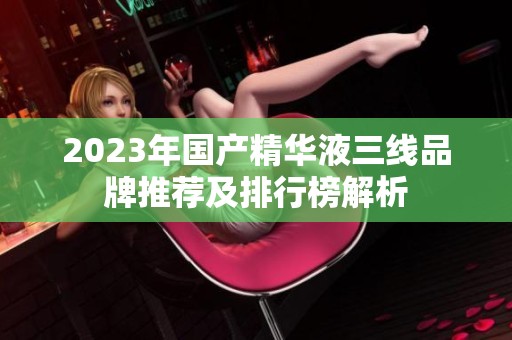 2023年国产精华液三线品牌推荐及排行榜解析