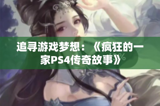追寻游戏梦想：《疯狂的一家PS4传奇故事》
