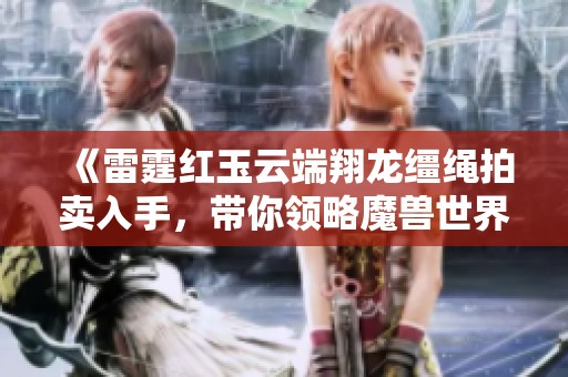 《雷霆红玉云端翔龙缰绳拍卖入手，带你领略魔兽世界的惊艳之旅》