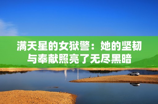 满天星的女狱警：她的坚韧与奉献照亮了无尽黑暗