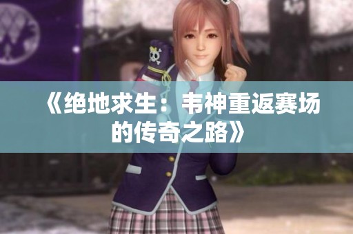 《绝地求生：韦神重返赛场的传奇之路》
