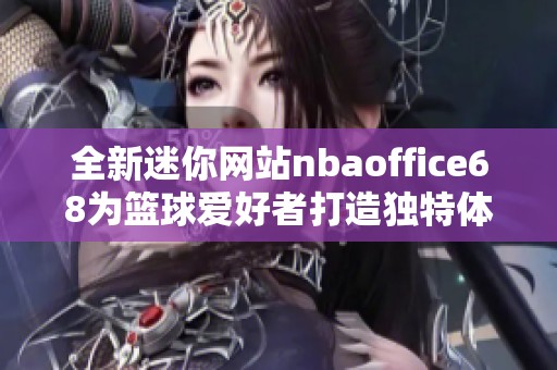 全新迷你网站nbaoffice68为篮球爱好者打造独特体验