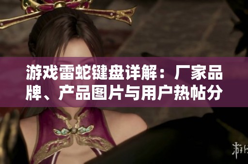 游戏雷蛇键盘详解：厂家品牌、产品图片与用户热帖分享