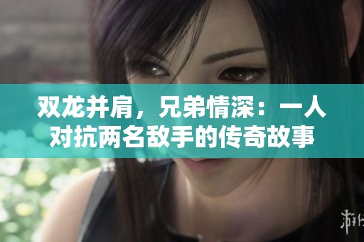 双龙并肩，兄弟情深：一人对抗两名敌手的传奇故事