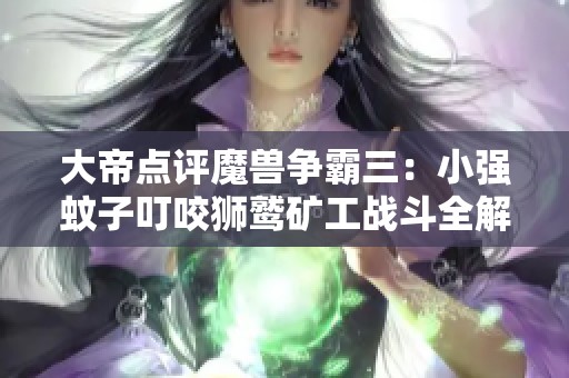 大帝点评魔兽争霸三：小强蚊子叮咬狮鹫矿工战斗全解析