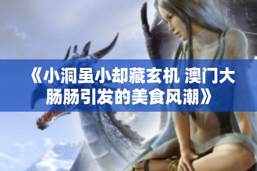 《小洞虽小却藏玄机 澳门大肠肠引发的美食风潮》