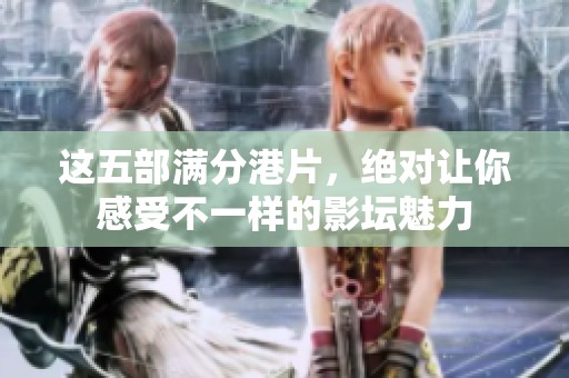 这五部满分港片，绝对让你感受不一样的影坛魅力