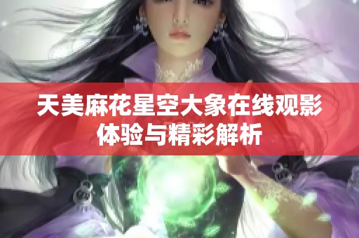天美麻花星空大象在线观影体验与精彩解析