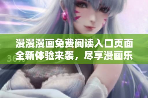 漫漫漫画免费阅读入口页面全新体验来袭，尽享漫画乐趣