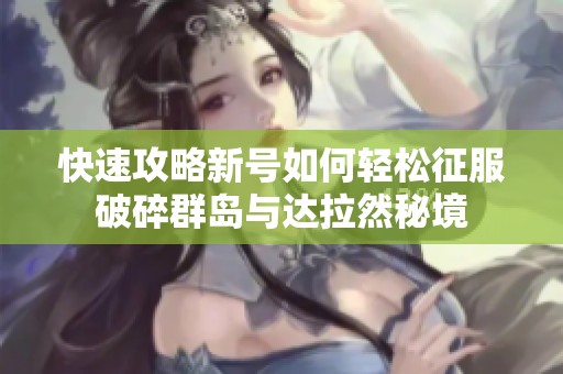 快速攻略新号如何轻松征服破碎群岛与达拉然秘境