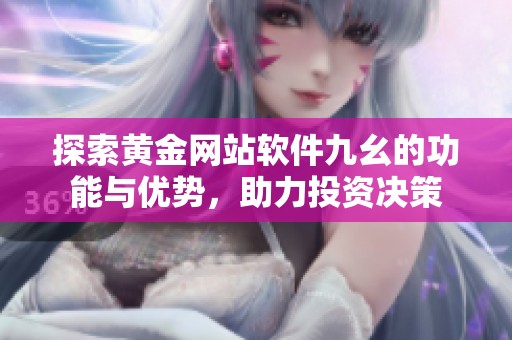 探索黄金网站软件九幺的功能与优势，助力投资决策