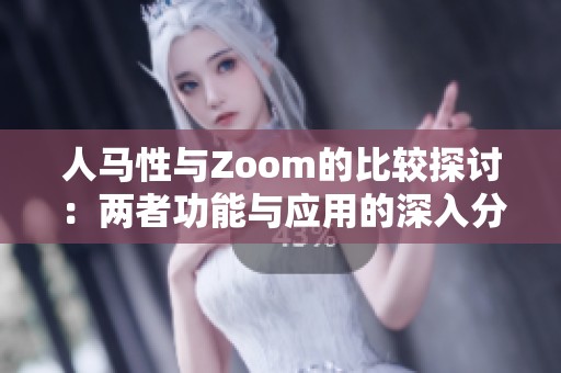 人马性与Zoom的比较探讨：两者功能与应用的深入分析