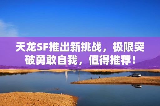 天龙SF推出新挑战，极限突破勇敢自我，值得推荐！