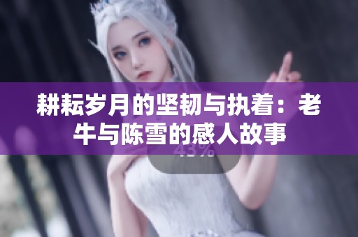 耕耘岁月的坚韧与执着：老牛与陈雪的感人故事