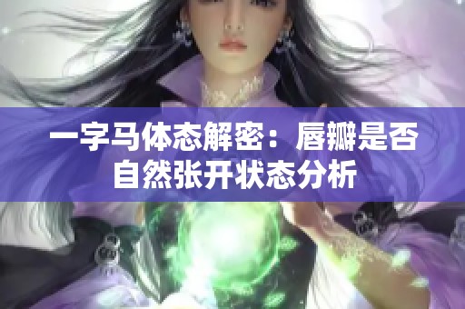 一字马体态解密：唇瓣是否自然张开状态分析