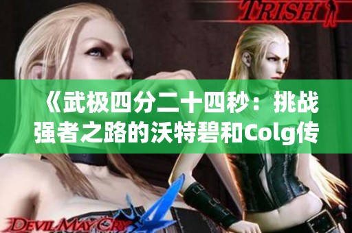 《武极四分二十四秒：挑战强者之路的沃特碧和Colg传奇》