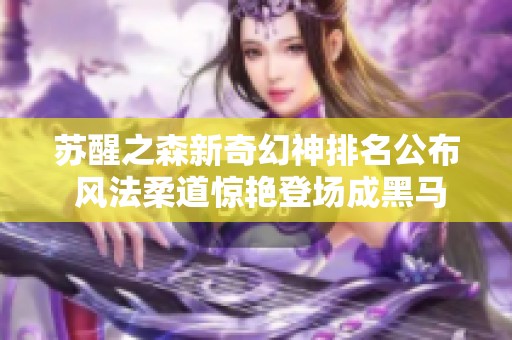 苏醒之森新奇幻神排名公布 风法柔道惊艳登场成黑马