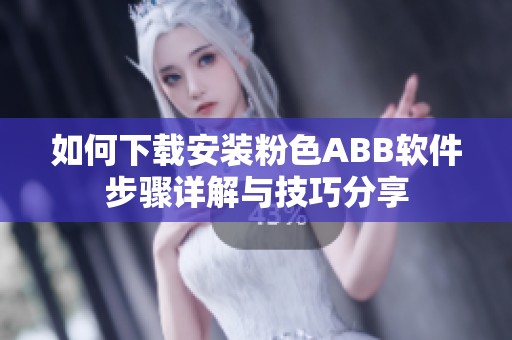 如何下载安装粉色ABB软件步骤详解与技巧分享