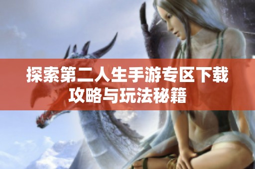 探索第二人生手游专区下载攻略与玩法秘籍