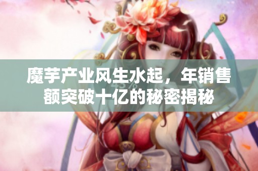 魔芋产业风生水起，年销售额突破十亿的秘密揭秘