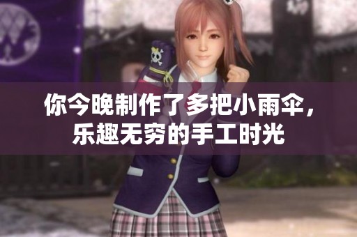 你今晚制作了多把小雨伞，乐趣无穷的手工时光