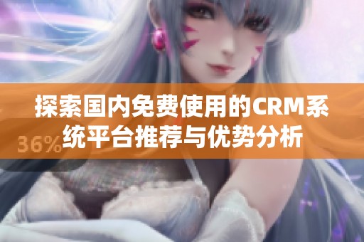 探索国内免费使用的CRM系统平台推荐与优势分析