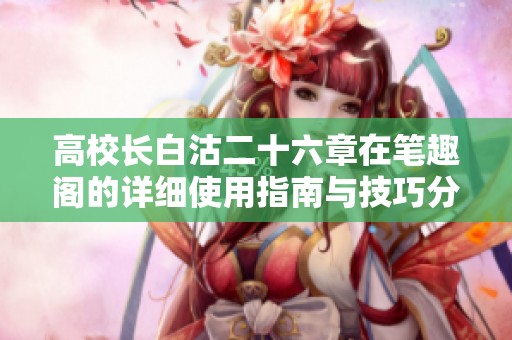 高校长白沽二十六章在笔趣阁的详细使用指南与技巧分享