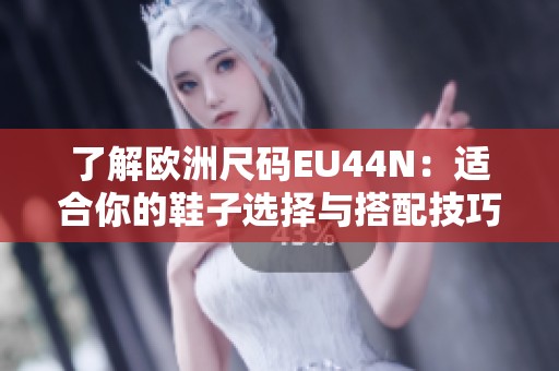 了解欧洲尺码EU44N：适合你的鞋子选择与搭配技巧