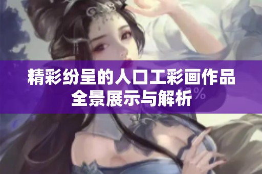 精彩纷呈的人口工彩画作品全景展示与解析