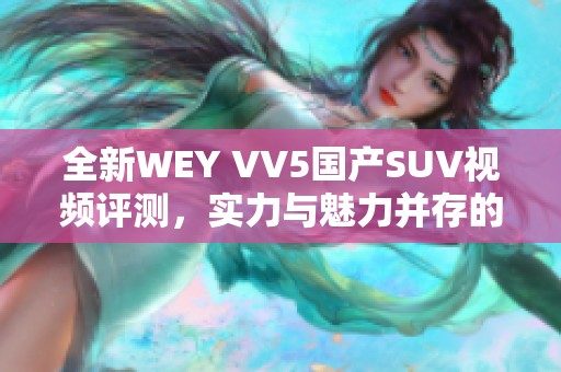 全新WEY VV5国产SUV视频评测，实力与魅力并存的车型解析