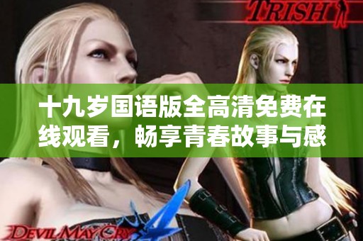十九岁国语版全高清免费在线观看，畅享青春故事与感动