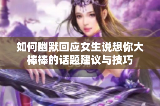 如何幽默回应女生说想你大棒棒的话题建议与技巧