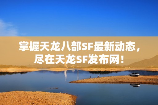 掌握天龙八部SF最新动态，尽在天龙SF发布网！