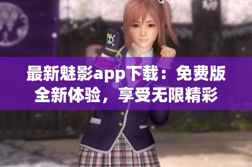 最新魅影app下载：免费版全新体验，享受无限精彩