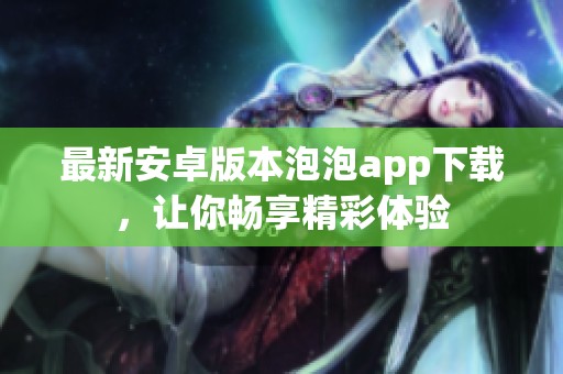 最新安卓版本泡泡app下载，让你畅享精彩体验